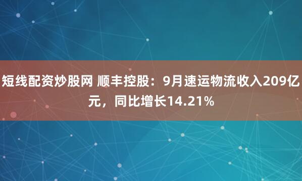 短线配资炒股网 顺丰控股：9月速运物流收入209亿元，同比增长14.21%