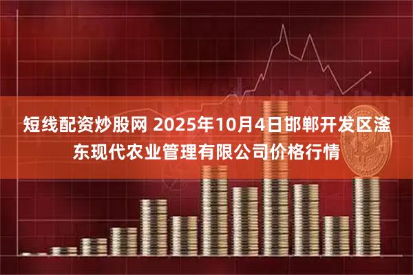 短线配资炒股网 2025年10月4日邯郸开发区滏东现代农业管理有限公司价格行情