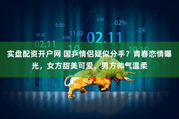 实盘配资开户网 国乒情侣疑似分手？青春恋情曝光，女方甜美可爱，男方帅气温柔