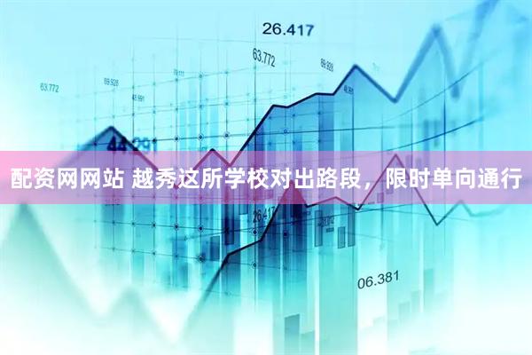 配资网网站 越秀这所学校对出路段，限时单向通行